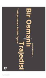 Bir Osmanlı Trajedisi; Tarihyazımının Tarihle Oyunu