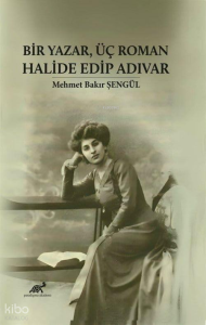 Bir Yazar, Üç Roman: Halide Edip Adıvar