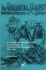 Bir Zamanlar Anadolu’da Halı Dokumak: Şark Halı Kumpanyası;The Oriental Carpet Manufacturers Ltd (1907 – 1914)