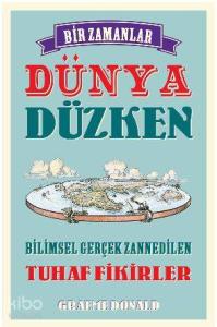 Bir Zamanlar Dünya Düzken; Bilimsel Gerçek Zannedilen Tuhaf Fikirler