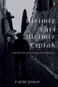 Birimiz Yarı Birimiz Çıplak;Yaşamak İçin Affetmek Gerekiyor Hayatı...