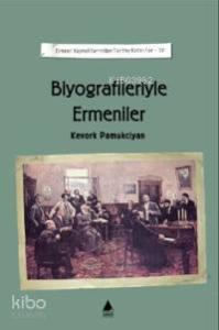 Biyografileriyle Ermeniler; Ermeni Kaynaklarından Tarihe Katkılar IV