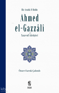 Biz Aradık O Buldu - Ahmed el-Gazzâlî ve Tasavvufi Görüşleri