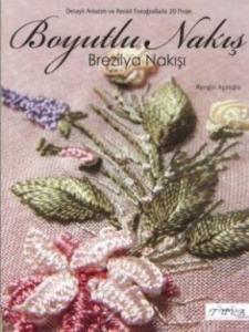 Boyutlu Nakış - Brezilya Nakışı; Detaylı Anlatım ve Renkli Fotoğraflarla 20 Proje