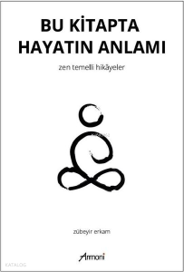 Bu Kitapta Hayatın Anlamı;Zen Temellii Hikayeler