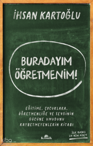Buradayım Öğretmenim!;Eğitime, Çocuklara, Öğretmenliğe ve Sevginin Gücüne Umudunu Kaybetmeyenlerin Kitabı
