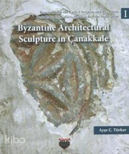 Byzantine Architectural Sculpture in Çanakkale; Research into the Early Christian and Byzantine Periods on the Valleys that reached the Hellespont