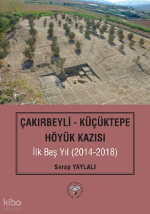 Çakırbeyli - Küçüktepe Höyük Kazısı İlk Beş Yıl (20214-2018)