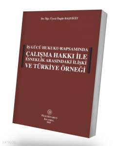 Çalışma Hakkı ile Esneklik Arasındaki İlişki ve Türkiye Örneği;İş Gücü Hukuku Kapsamında