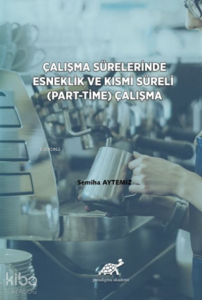 Çalışma Sürelerinde Esneklik ve Kısmi Süreli (Part-Time) Çalışma