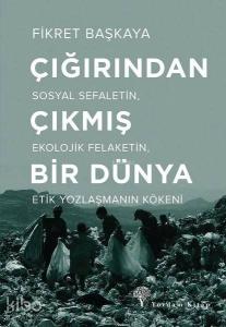 Çığırından Çıkmış Bir Dünya; Sosyal Sefaletin, Ekolojik Felaketin, Etik Yozlaşmanın Kökeni