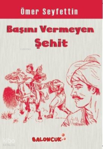 Çocuklar İçin Ömer Seyfettinden Seçmeler - Başını Vermeye Şehit