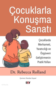 Çocuklarla Konuşma Sanatı: Çocuklarda Merhameti Yaratıcılığı ve Özguveni Geliştirmenin Pratik Yoll