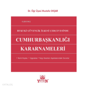 Cumhurbaşkanlığı Kararnameleri;- Norm Koyma - Uygulama - Yargı Kararları Aşamalarındaki Sorunlar