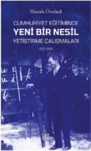 Cumhuriyet Eğitimde Yeni Bir Nesil ;Yetiştirme Çalışmaları (1923-1950)