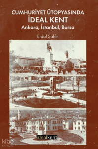 Cumhuriyet Ütopyasında İdeal Kent: Ankara, İstanbul, Bursa