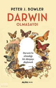 Darwin Olmasaydı;Darwin’in Olmadığı Bir Dünyayı Düşlemek