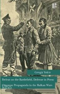 Defeat on the Battlefield, Defense in Press: Ottoman Propaganda in the Balkan Wars