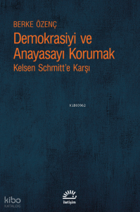 Demokrasiyi ve Anayasayı Korumak;Kelsen Schmitt’e Karşı