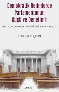 Demokratik Rejimlerde Parlamentonun Gücü ve Denetimi;Türkiye 2017 Anayasa Değişiklikleri Sonrası Analiz