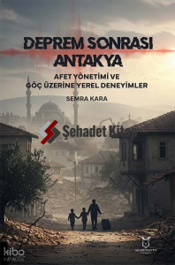 Deprem Sonrası Antakya: Afet Yönetimi ve Göç Üzerine Yerel Deneyimler