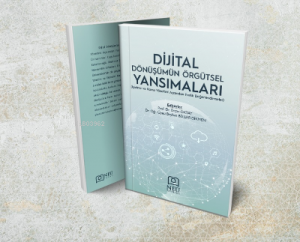 Dijital Dönüşümün Örgütsel Yansımaları (İşletme ve Kamu Yönetimi Açısından Farklı Değerlendirmeler)