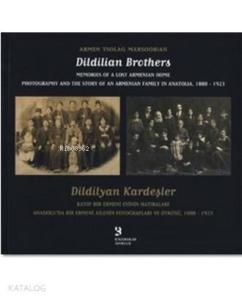 Dildilyan Kardeşler / Dildilian Brothers; Kayıp Bir Ermeni Evinin Hatıraları Anadolu'da Bir Ermeni Ailenin Fotoğrafları ve Öyküsü 1888-1923