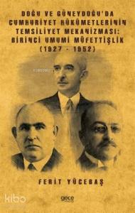 Doğu ve Güneydoğu'da Cumhuriyet Hükümetlerinin Temsiliyet Mekanizması: Birinci Umumi Müfettişlik; (1927-1952)