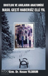 Dostluk ve Anıların Anatomisi Nasıl Geçti Habersiz Elli Yıl