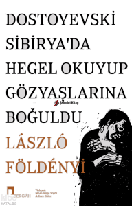 Dostoyevski Sibiryada Hegel Okuyup Gözyaşlarına Boğuldu