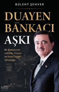 Duayen Bankacı Aşkı;Bir Bankacının Liderlik, Vizyon ve İnsan Odaklı Yolculuğu