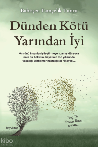 Dünden Kötü Yarından İyi ;Ömrünü İnsanları İyileştirmeye Adamış Dünyaca Ünlü Bir Hekimin, Hayatının Son Yıllarında Yaşadığı Alzheimer Hastalığının Hikayesi...