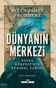 Dünyanın Merkezi;Basra Körfezi'nin Küresel Tarihi