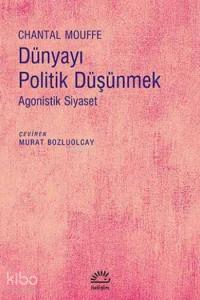 Dünyayı Politik Düşünmek; Agonistik Siyaset