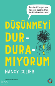Düşünmeyi Durduramıyorum;Kendinizi Kaygıdan ve Takıntılı Düşünmekten Nasıl Kurtarabilirsiniz?