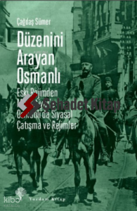 Düzenini Arayan Osmanlı;Eski Rejimden Meşrutiyet’e Osmanlı’da Siyasal Çatışma ve Rejimler