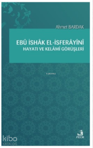 Ebû İshâk el-İsferâyînî Hayatı ve Kelâmî Görüşleri