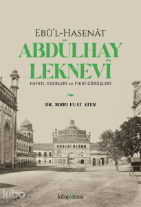 Ebü’l-Hasenat Abdülhay Leknevi ;Hayatı, Eserleri ve Fıkhi Görüşleri