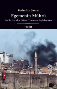 Egemenin Mührü;Sur’da Yerinden Edilme,  Travma ve Soylulaştırma