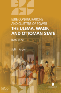 Elite Configuratıons and Clusters Of Power: The Ulema, Waqf, and Ottoman State (1789‐1839)