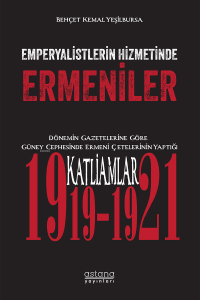 Emperyalistlerin Hizmetinde Ermeniler ;Dönemin Gazetelerine Göre Güney Cephesinde Ermeni Çetelerinin Yaptığı Katliamlar (1919-1921)