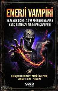 Enerji Vampiri Karanlık Psikoloji ve Zihin Oyunlarına Karşı Bütünsel Bir Direniş Rehberi