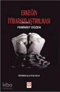 Erkeğin İtibarsızlaştırılması; Feminist Düzen