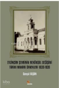 Erzincan Şehrinin Mekânsal Değişimi Tarihi Mimari Örnekleri 1839-1939