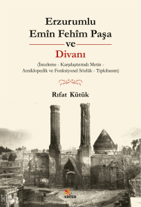 Erzurumlu Emîn Fehîm Paşa ve Divanı;İnceleme - Karşılaştırmalı Metin - Ansiklopedik ve Fonksiyonel Sözlük - Tıpkıbasım