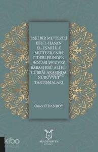 Eski Bir Mu‘Tezili Ebu'l-Hasan El-Eş‘Ari İle Mu‘Tezilenin Liderlerinden Hocası ve Üvey Babası Ebu Ali El-Cübbai Arasında Nübüvvet Tartışmaları