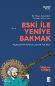 Eski ile Yeniye Bakmak: Bir Âlimin Gözünden Modern Astronomi;Hayâtîzâde’nin Efkâru’l- Ceberût Adlı Eseri