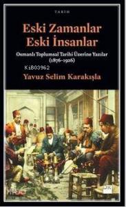 Eski Zamanlar Eski İnsanlar; Osmanlı Toplumsal Tarihi Üzerine Yazılar (1876-1926)