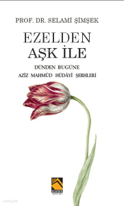 Ezelden Aşk İle;Dünden Bugüne Azîz Mahmûd Hüdâyî Şerhleri