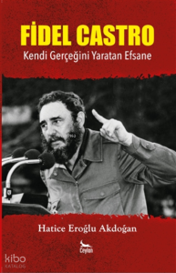 Fidel Castro ;Kendi Gerçeğini Yaratan Efsane
